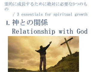 霊的に成長するために絶対に必要な3つのもの    / 3 essentials for spiritual growth神との関係Relationship with GodI.