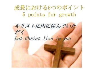 成長における5つのポイント5 points for growthキリストに内に住んでいただくLet Christ live in you
