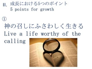 成長における5つのポイント5 points for growthII.①神の召しにふさわしく生きるLive a life worthy of the calling