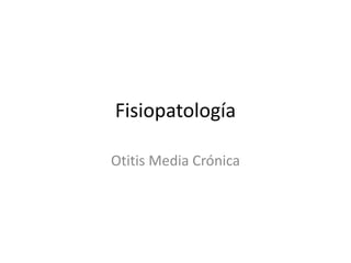 Fisiopatología
Otitis Media Crónica

 