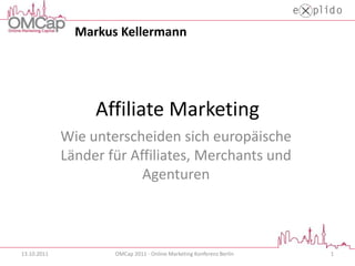 Affiliate Marketing Wie unterscheiden sich europäische Länder für Affiliates, Merchants und Agenturen 13.10.2011 1 OMCap 2011 - Online Marketing Konferenz Berlin Markus Kellermann 