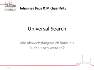 Johannes Beus & Michael Fritz




               Universal Search

           Wie abwechslungsreich kann die
                Suche noch werden?



11.10.12                                    1
 