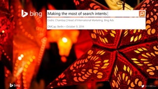 @CEDRICtus 
Making the most of search intents 
Cedric Chambaz | Head of International Marketing, Bing Ads 
OMCap, Berlin –October 9, 2014. 
|  