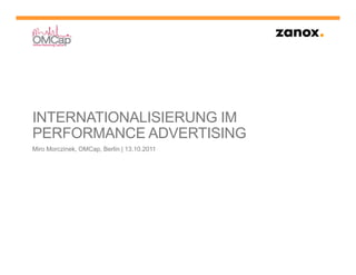 INTERNATIONALISIERUNG IM
PERFORMANCE ADVERTISING
Miro Morczinek, OMCap, Berlin | 13.10.2011
 