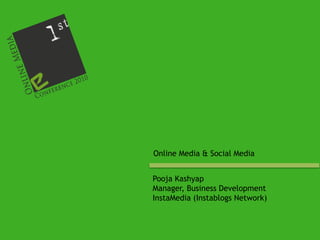 Online Media & Social Media Pooja Kashyap Manager, Business Development InstaMedia (Instablogs Network) 