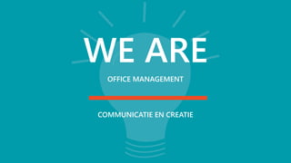 WE ARE
OFFICE MANAGEMENT
COMMUNICATIE EN CREATIE
 