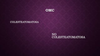 OMC
COLESTEATOMATOSA
NO
COLESTEATOMATOSA
 