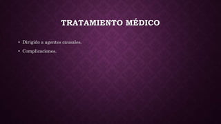 TRATAMIENTO MÉDICO
• Dirigido a agentes causales.
• Complicaciones.
 