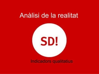 Anàlisi de la realitat
Indicadors qualitatius
 
