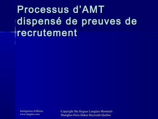 Processus d’AMT
dispensé de preuves de
recrutement

Immigration d'affaires
www.langlais.com

Copyright Me Hugues Langlais ...