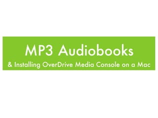 MP3 Audiobooks
& Installing OverDrive Media Console on a Mac
 