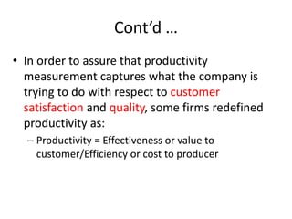 Cont’d …
1. Partial Productivity Measurement
–Partial productivity measurement is used
when the firm is interested in the ...