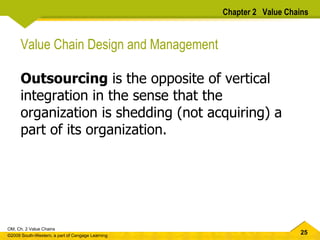 Value Chain Design and Management Outsourcing  is the opposite of vertical integration in the sense that the organization is shedding (not acquiring) a part of its organization.  Chapter 2  Value Chains 