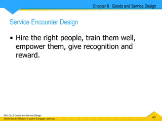 Service Encounter Design Hire the right people, train them well, empower them, give recognition and reward. Chapter 6  Goods and Service Design 
