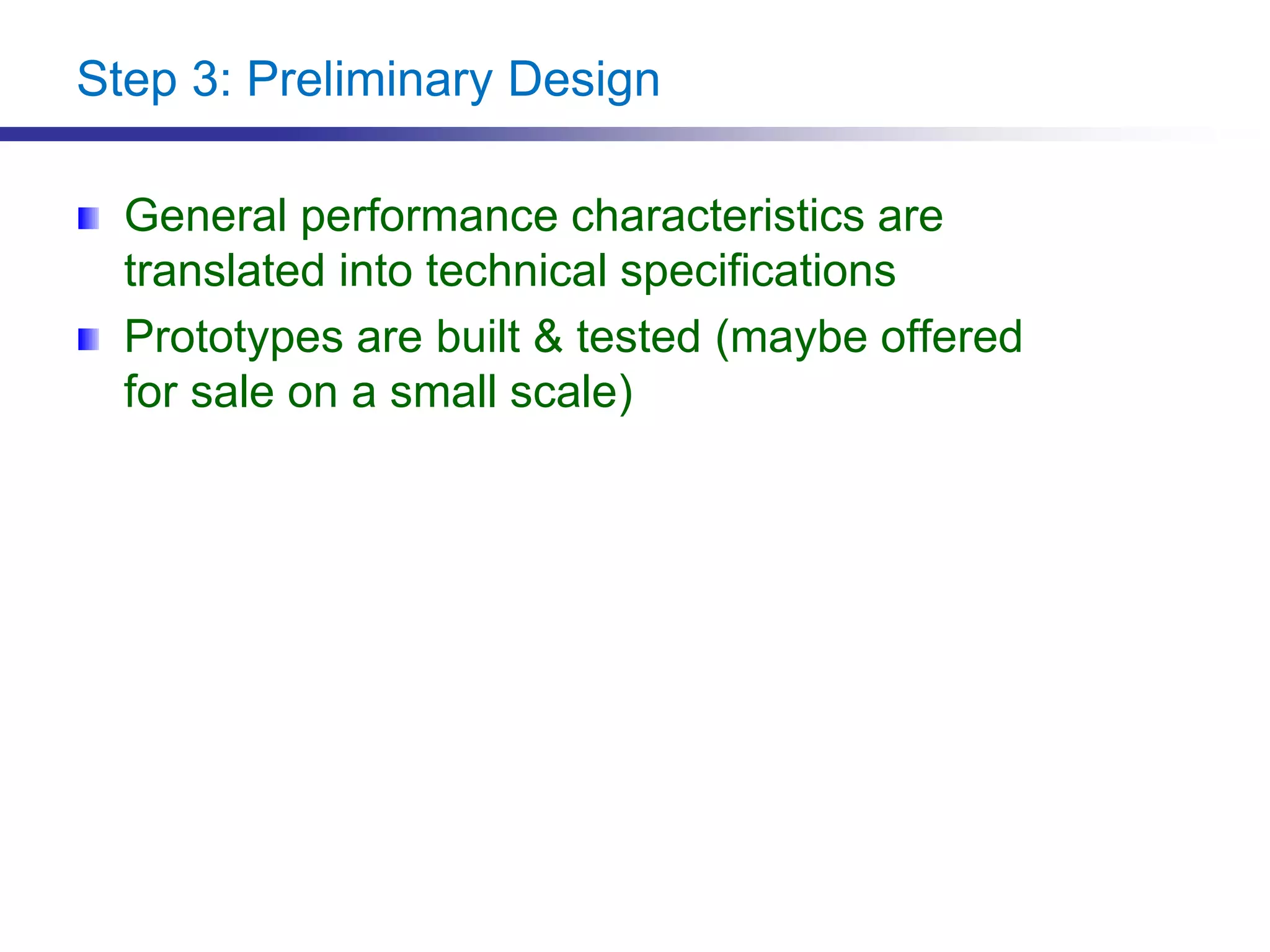 Step 3: Preliminary Design
General performance characteristics are
translated into technical specifications
Prototypes are built & tested (maybe offered
for sale on a small scale)
 