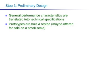 Step 3: Preliminary Design
General performance characteristics are
translated into technical specifications
Prototypes are built & tested (maybe offered
for sale on a small scale)
 