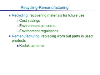 Recycling: recovering materials for future use
o Cost savings
o Environment concerns
o Environment regulations
Remanufacturing: replacing worn out parts in used
products
Kodak cameras
Recycling-Remanufacturing
 