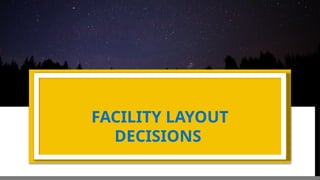 FACILITY LAYOUT
DECISIONS
 