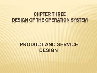 CHPTER THREE
DESIGN OF THE OPERATION SYSTEM
PRODUCT AND SERVICE
DESIGN
 