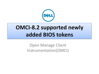 OMCI-8.2 supported newly
added BIOS tokens
Open Manage Client
Instrumentation(OMCI)

Dell - Internal Use - Confidential - Customer Workproduct

 