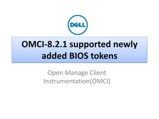 OMCI-8.2.1 supported newly 
added BIOS tokens 
Open Manage Client 
Instrumentation(OMCI) 
Dell - Internal Use - Confidential - Customer Workproduct 
 