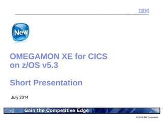 © 2014 IBM Corporation
OMEGAMON XE for CICS
on z/OS v5.3
Short Presentation
July 2014
 