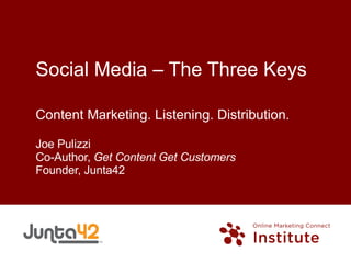 Social Media – The Three Keys Content Marketing. Listening. Distribution. Joe Pulizzi Co-Author,  Get Content Get Customers Founder, Junta42 