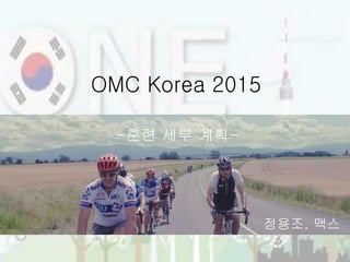 OMC Korea 2015
-훈련 세부 계획-
정용조, 맥스
 