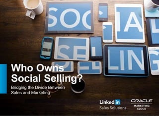 Who Owns
Social Selling?
Bridging the Divide Between
Sales and Marketing
 