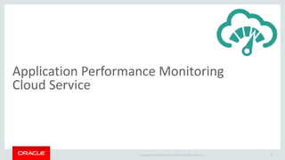 Copyright © 2014 Oracle and/or its affiliates. All rights reserved. |
Application Performance Monitoring
Cloud Service
13
 