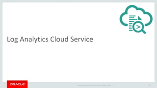 Copyright © 2014 Oracle and/or its affiliates. All rights reserved. |
Log Analytics Cloud Service
18
 