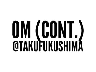 OM (CONT.)
@TAKUFUKUSHIMA
 