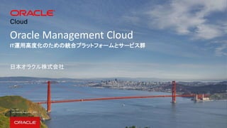 Oracle Management Cloud
IT運用高度化のための統合プラットフォームとサービス群
日本オラクル株式会社
Ver. 4.4
Last Update: August 17, 2017
 