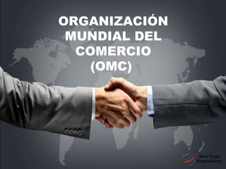 ORGANIZACIÓN
MUNDIAL DEL
COMERCIO
(OMC)
Worl Trade
Organization
 