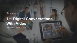 Brightcove Inc.
1:1 Digital Conversations
With Video
1
Matt Childs | August 11, 2016
 