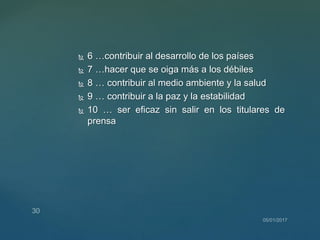  6 …contribuir al desarrollo de los países
 7 …hacer que se oiga más a los débiles
 8 … contribuir al medio ambiente y la salud
 9 … contribuir a la paz y la estabilidad
 10 … ser eficaz sin salir en los titulares de
prensa
 