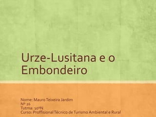 Urze-Lusitana e o
Embondeiro
Nome: MauroTeixeira Jardim
Nº 26
Tutma: 10ºN
Curso: ProffisionalTécnico deTurismo Ambiental e Rural
 