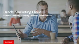Copyright © 2014 Oracle and/or its affiliates. All rights reserved. |
Oracle Marketing Cloud
Customer-Centricity. Marketing Simplicity. Enterprise Ready.
Oracle Confidential - Restricted
 