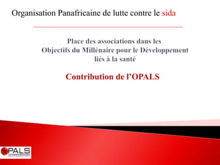 Organisation Panafricaine de lutte contre le sida

Contribution de l’OPALS

 