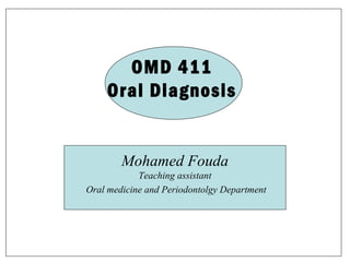 OMD 411
Oral Diagnosis

Mohamed Fouda
Teaching assistant
Oral medicine and Periodontolgy Department

 