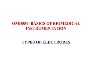 OMD551- BASICS OF BIOMEDICAL
INSTRUMENTATION
TYPES OF ELECTRODES
 
