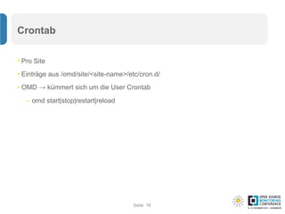 Seite
Crontab
• Pro Site
• Einträge aus /omd/site/<site-name>/etc/cron.d/
• OMD → kümmert sich um die User Crontab
– omd start|stop|restart|reload
18
 