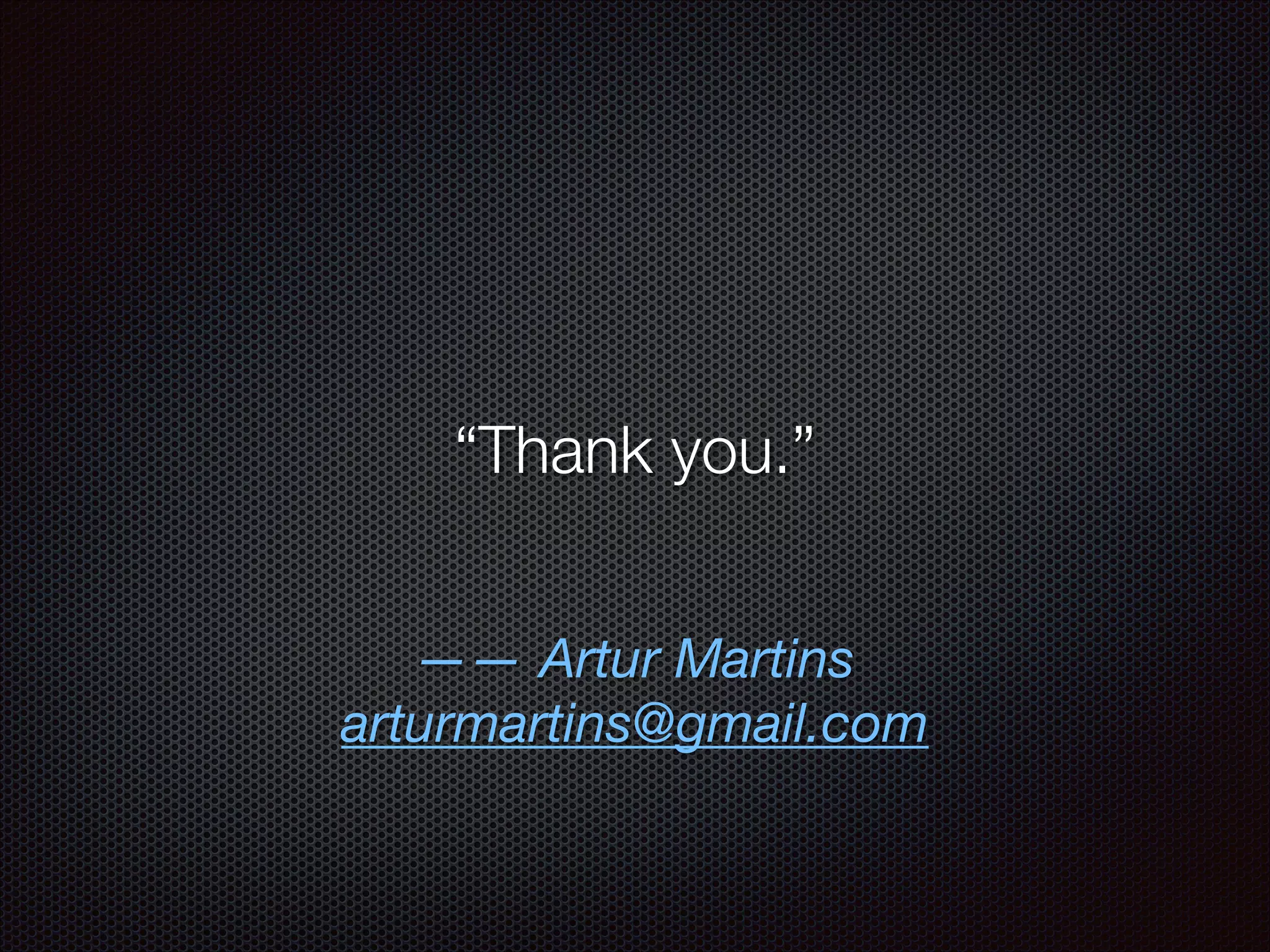 “Thank you.”
—— Artur Martins
arturmartins@gmail.com

 