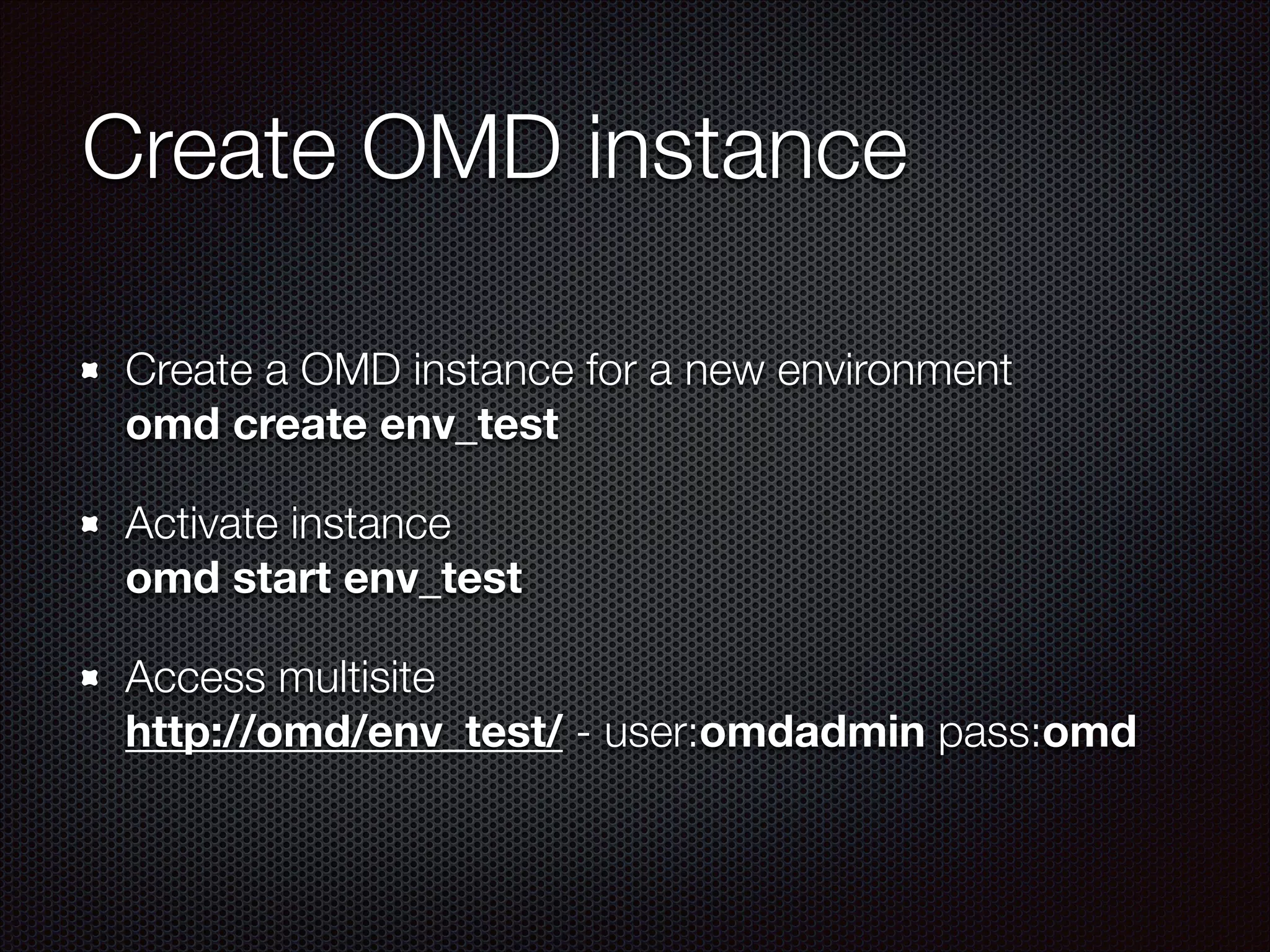 Create OMD instance
Create a OMD instance for a new environment 
omd create env_test
Activate instance  
omd start env_test
Access multisite  
http://omd/env_test/ - user:omdadmin pass:omd

 