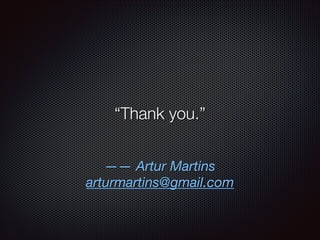 “Thank you.”
—— Artur Martins
arturmartins@gmail.com

 