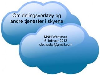 Om delingsverktøy og
andre tjenester i skyene


                MNN Workshop
                 6. februar 2013
             ole.husby@gmail.com
 