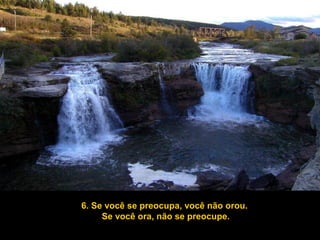 6. Se você se preocupa, você não orou.
Se você ora, não se preocupe.
 