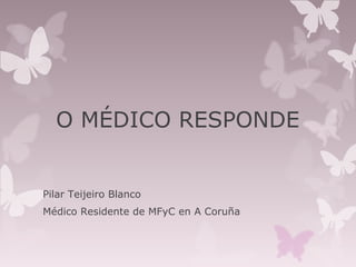 O MÉDICO RESPONDE

Pilar Teijeiro Blanco
Médico Residente de MFyC en A Coruña

 