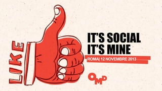 IT’S SOCIAL
IT’S MINE
ROMA| 12 NOVEMBRE 2013

 