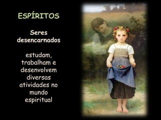 ESPÍRITOSSeres desencarnadosestudam, trabalham e desenvolvem diversas atividades no mundo espiritual 
